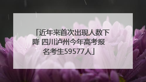 近年来首次出现人数下降 四川泸州今年高考报名考生59577人